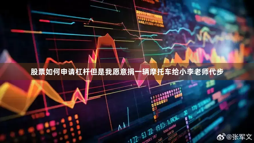 股票如何申请杠杆但是我愿意捐一辆摩托车给小李老师代步