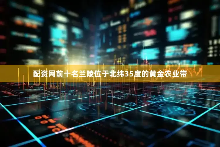 配资网前十名兰陵位于北纬35度的黄金农业带