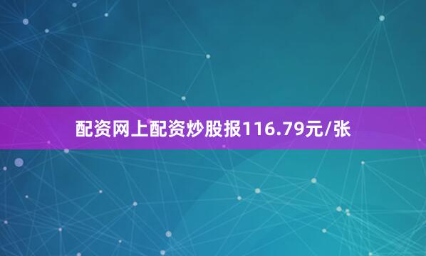 配资网上配资炒股报116.79元/张
