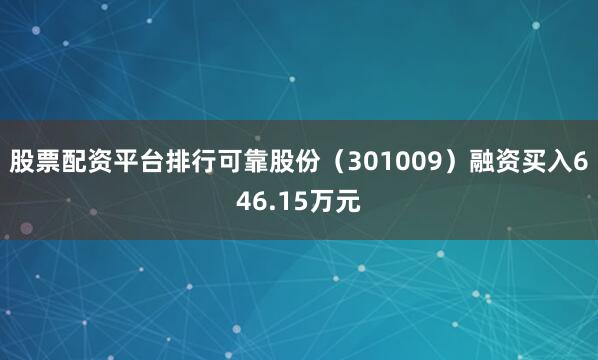 股票配资平台排行可靠股份（301009）融资买入646.15万元