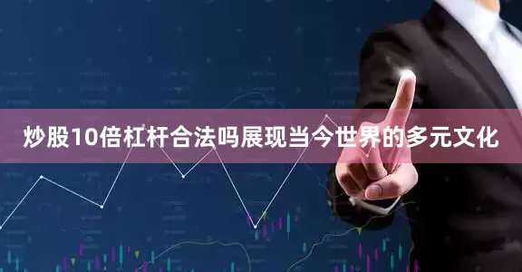 炒股10倍杠杆合法吗展现当今世界的多元文化
