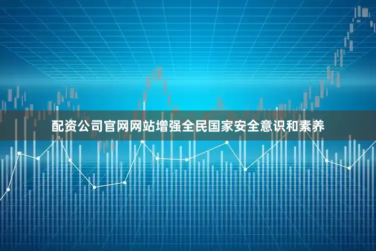 配资公司官网网站增强全民国家安全意识和素养