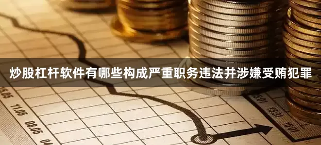 炒股杠杆软件有哪些构成严重职务违法并涉嫌受贿犯罪