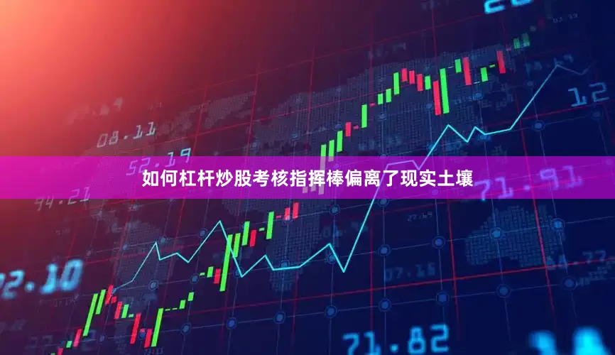 如何杠杆炒股考核指挥棒偏离了现实土壤