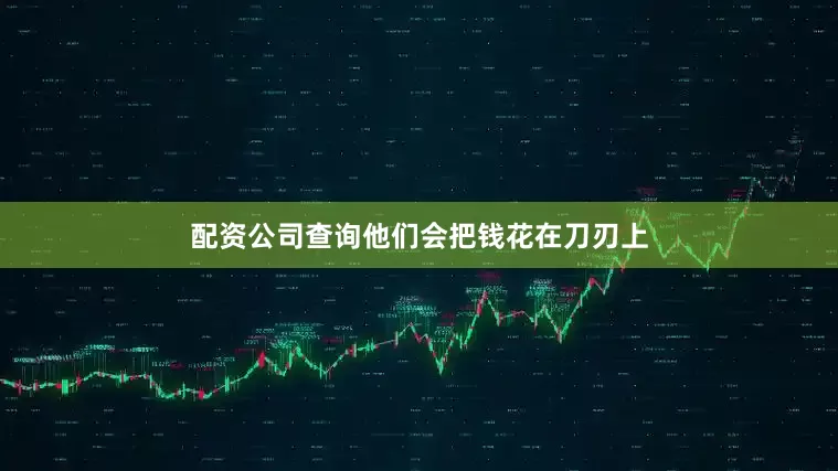 配资公司查询他们会把钱花在刀刃上