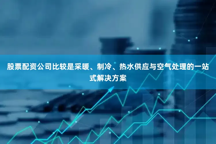 股票配资公司比较是采暖、制冷、热水供应与空气处理的一站式解决方案