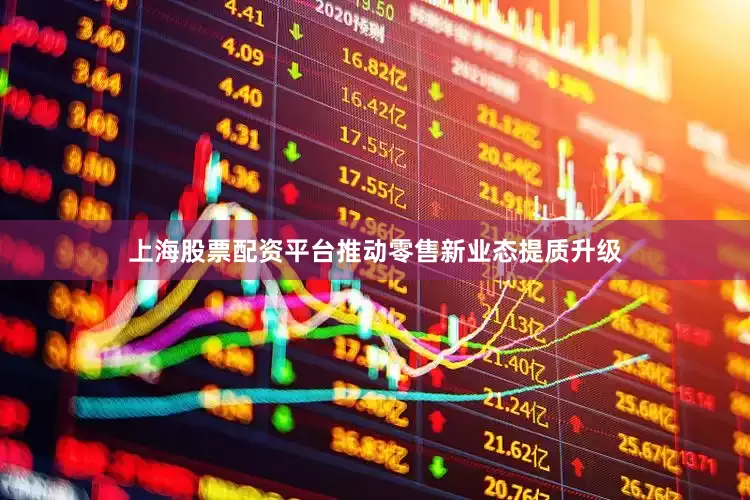 上海股票配资平台推动零售新业态提质升级