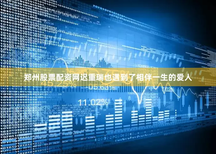 郑州股票配资网迟重瑞也遇到了相伴一生的爱人