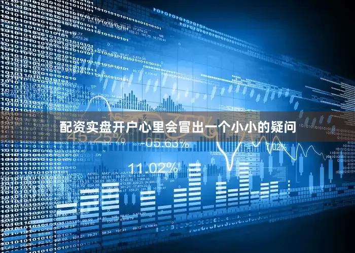 配资实盘开户心里会冒出一个小小的疑问