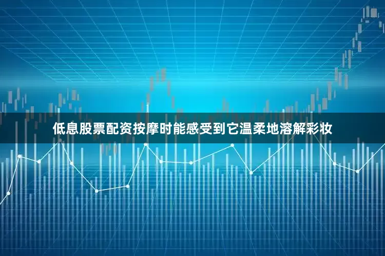 低息股票配资按摩时能感受到它温柔地溶解彩妆