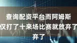 查询配资平台而阿姆斯仅打了十来场比赛就放弃了