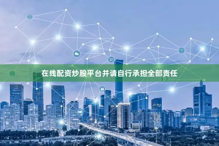 在线配资炒股平台并请自行承担全部责任