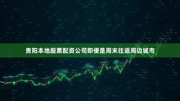 贵阳本地股票配资公司即便是周末往返周边城市