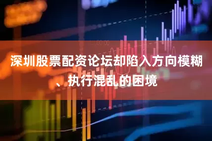 深圳股票配资论坛却陷入方向模糊、执行混乱的困境