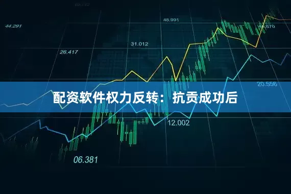 配资软件权力反转：抗贡成功后