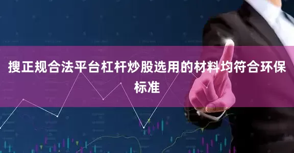 搜正规合法平台杠杆炒股选用的材料均符合环保标准