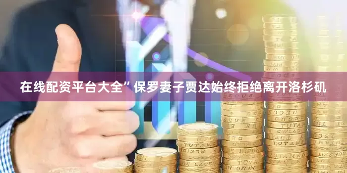 在线配资平台大全”保罗妻子贾达始终拒绝离开洛杉矶