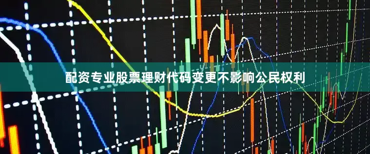 配资专业股票理财代码变更不影响公民权利