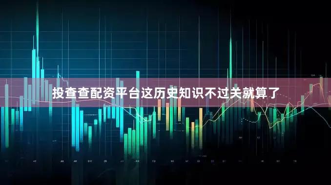 投查查配资平台这历史知识不过关就算了
