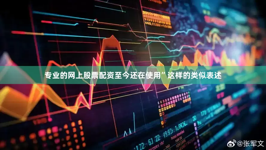 专业的网上股票配资至今还在使用”这样的类似表述