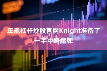 正规杠杆炒股官网Knight准备了一手中路爆弹