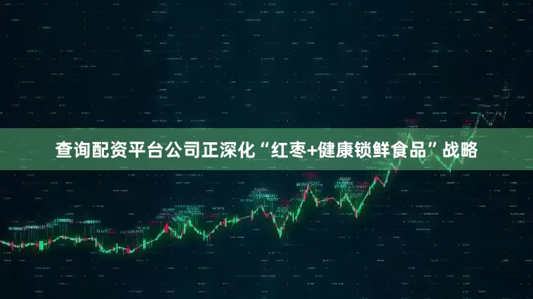 查询配资平台公司正深化“红枣+健康锁鲜食品”战略