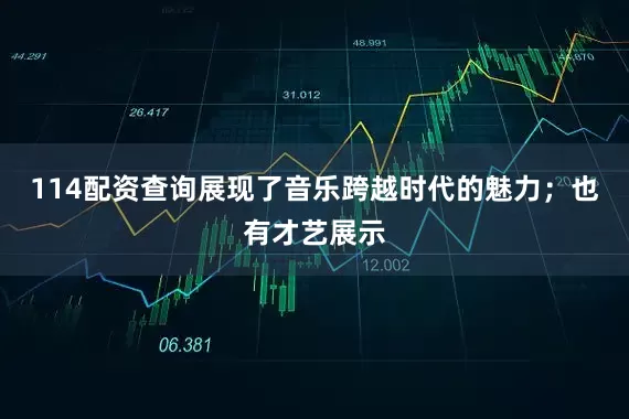 114配资查询展现了音乐跨越时代的魅力；也有才艺展示