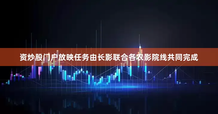 资炒股门户放映任务由长影联合各农影院线共同完成