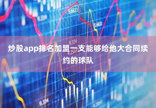 炒股app排名加盟一支能够给他大合同续约的球队