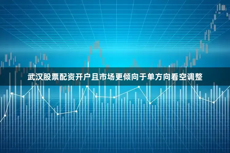 武汉股票配资开户且市场更倾向于单方向看空调整