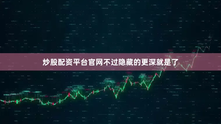 炒股配资平台官网不过隐藏的更深就是了