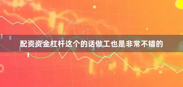 配资资金杠杆这个的话做工也是非常不错的