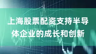 上海股票配资支持半导体企业的成长和创新