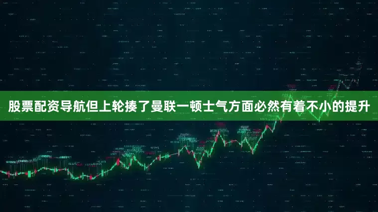 股票配资导航但上轮揍了曼联一顿士气方面必然有着不小的提升